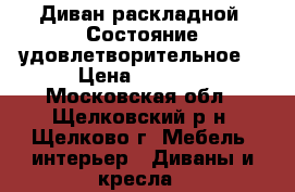 Диван раскладной. Состояние удовлетворительное, › Цена ­ 2 000 - Московская обл., Щелковский р-н, Щелково г. Мебель, интерьер » Диваны и кресла   